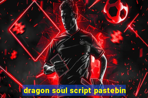 dragon soul script pastebin